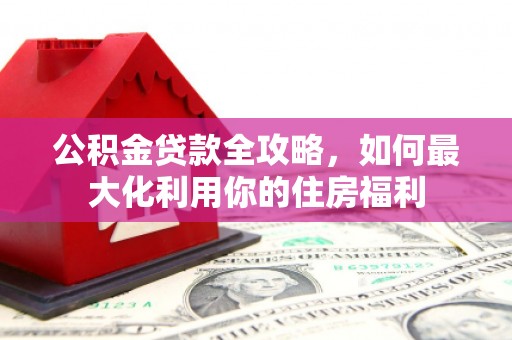 三门峡公积金贷款全攻略，如何最大化利用你的住房福利