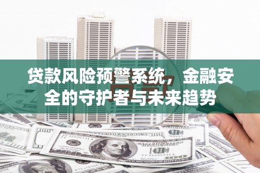 三门峡贷款风险预警系统，金融安全的守护者与未来趋势