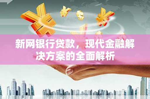 三门峡新网银行贷款，现代金融解决方案的全面解析