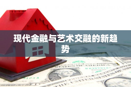 三门峡现代金融与艺术交融的新趋势