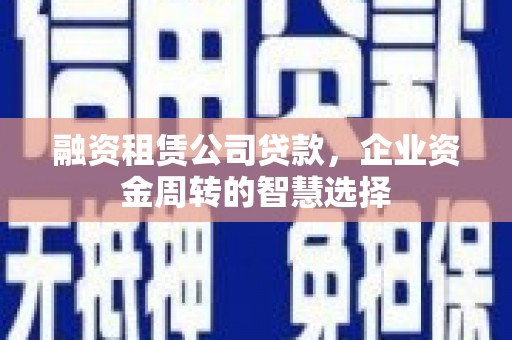 三门峡融资租赁公司贷款，企业资金周转的智慧选择