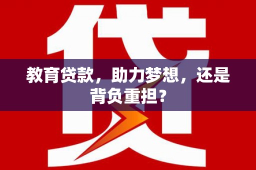 三门峡教育贷款，助力梦想，还是背负重担？