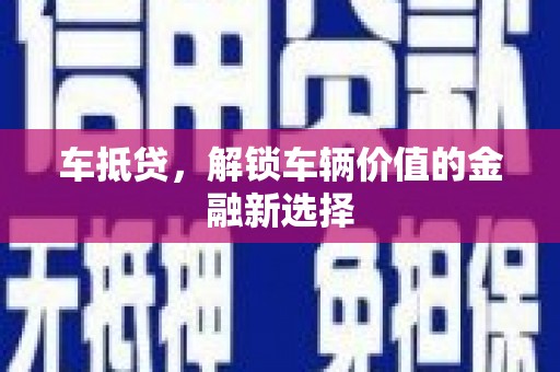 三门峡车抵贷，解锁车辆价值的金融新选择