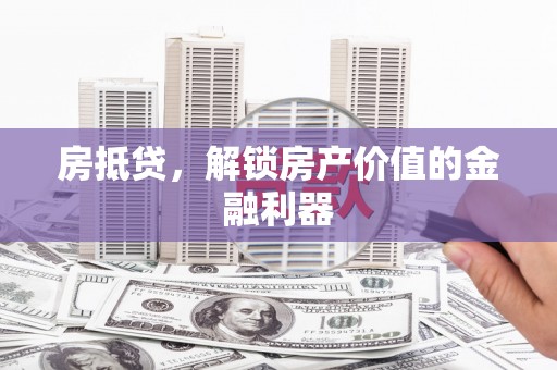 三门峡房抵贷，解锁房产价值的金融利器
