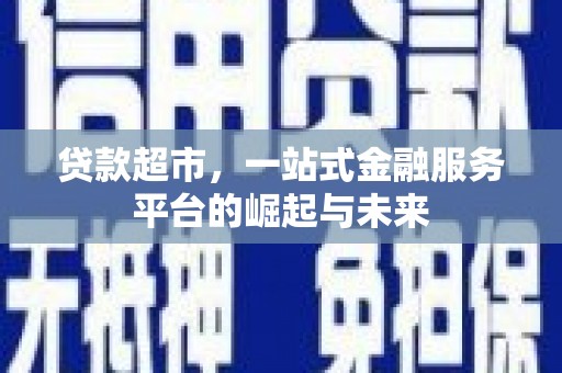 三门峡贷款超市，一站式金融服务平台的崛起与未来