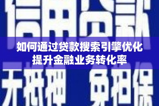三门峡如何通过贷款搜索引擎优化提升金融业务转化率
