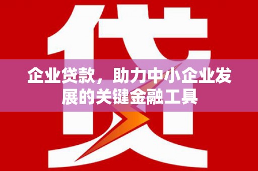 三门峡企业贷款，助力中小企业发展的关键金融工具