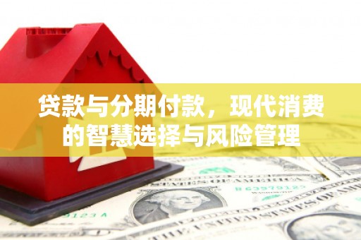 三门峡贷款与分期付款，现代消费的智慧选择与风险管理