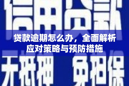 三门峡贷款逾期怎么办，全面解析应对策略与预防措施