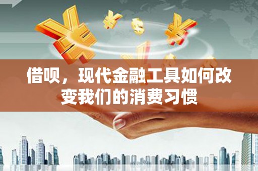 三门峡借呗，现代金融工具如何改变我们的消费习惯