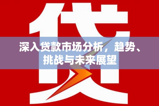 三门峡深入贷款市场分析，趋势、挑战与未来展望