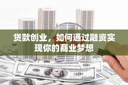 三门峡贷款创业，如何通过融资实现你的商业梦想
