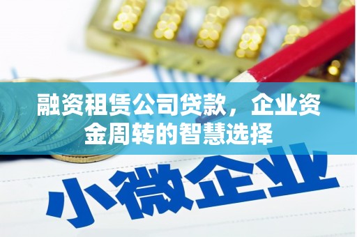 三门峡融资租赁公司贷款，企业资金周转的智慧选择