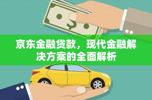 三门峡京东金融贷款，现代金融解决方案的全面解析