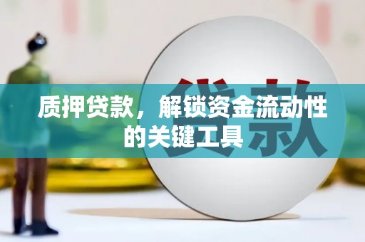 三门峡质押贷款，解锁资金流动性的关键工具