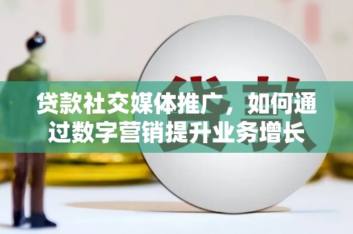 三门峡贷款社交媒体推广，如何通过数字营销提升业务增长