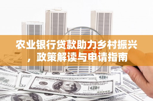 三门峡农业银行贷款助力乡村振兴，政策解读与申请指南