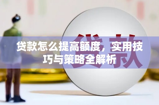 三门峡贷款怎么提高额度，实用技巧与策略全解析