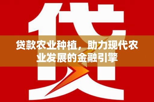 三门峡贷款农业种植，助力现代农业发展的金融引擎