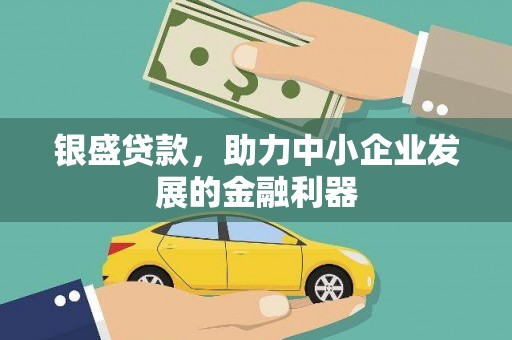 三门峡银盛贷款，助力中小企业发展的金融利器