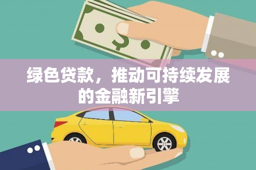 三门峡绿色贷款，推动可持续发展的金融新引擎