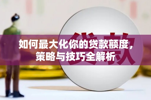 三门峡如何最大化你的贷款额度，策略与技巧全解析