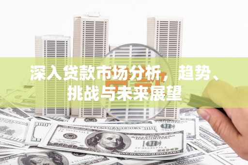 三门峡深入贷款市场分析，趋势、挑战与未来展望