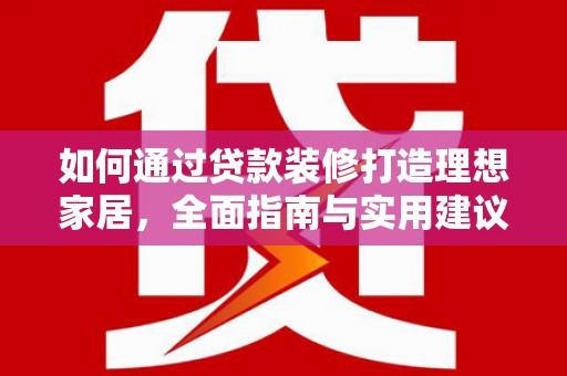 三门峡如何通过贷款装修打造理想家居，全面指南与实用建议