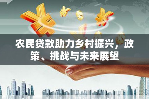 三门峡农民贷款助力乡村振兴，政策、挑战与未来展望