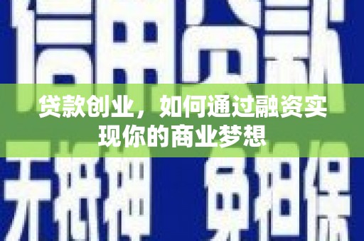 三门峡贷款创业，如何通过融资实现你的商业梦想