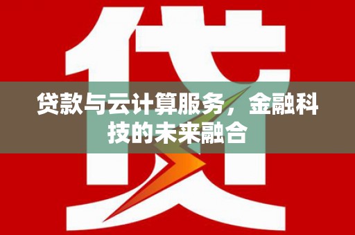 三门峡贷款与云计算服务，金融科技的未来融合