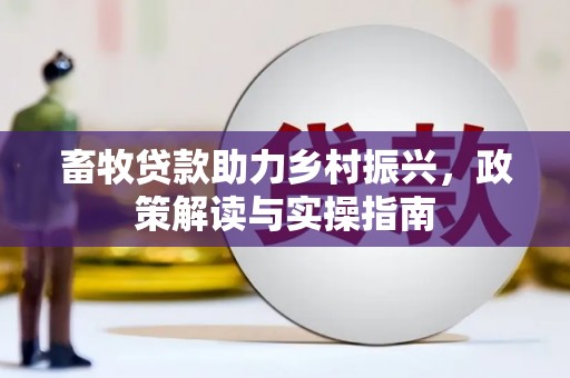 三门峡畜牧贷款助力乡村振兴，政策解读与实操指南