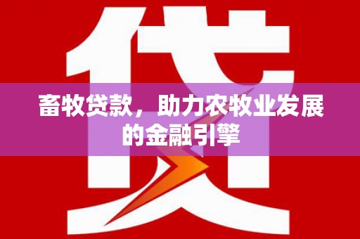 三门峡畜牧贷款，助力农牧业发展的金融引擎