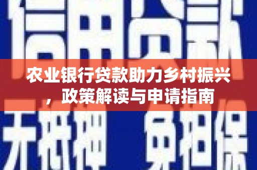 三门峡农业银行贷款助力乡村振兴，政策解读与申请指南