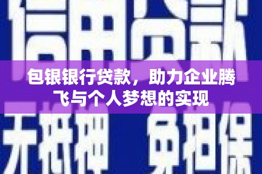 三门峡包银银行贷款，助力企业腾飞与个人梦想的实现