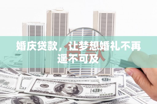 三门峡婚庆贷款，让梦想婚礼不再遥不可及