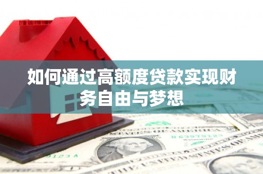 三门峡如何通过高额度贷款实现财务自由与梦想