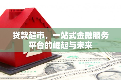 三门峡贷款超市，一站式金融服务平台的崛起与未来
