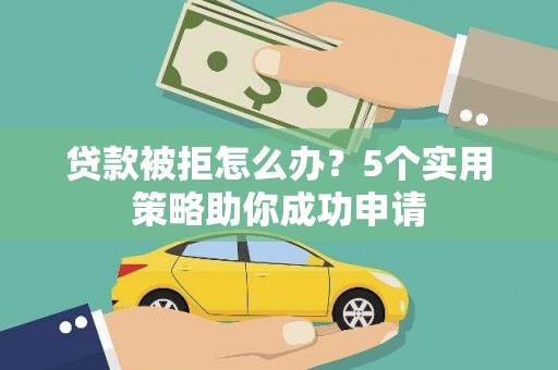 三门峡贷款被拒怎么办？5个实用策略助你成功申请