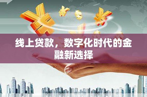 三门峡线上贷款，数字化时代的金融新选择