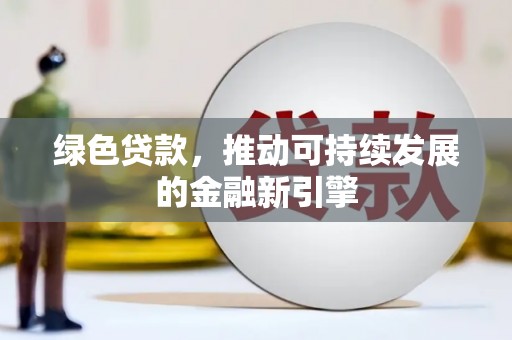 三门峡绿色贷款，推动可持续发展的金融新引擎