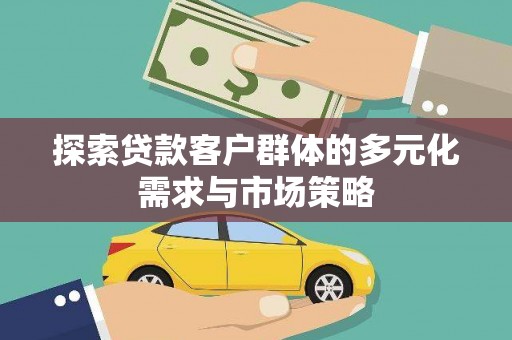 三门峡探索贷款客户群体的多元化需求与市场策略