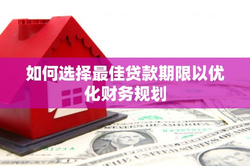 三门峡如何选择最佳贷款期限以优化财务规划