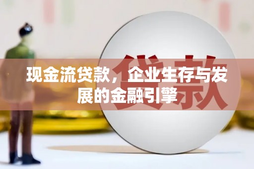 三门峡现金流贷款，企业生存与发展的金融引擎