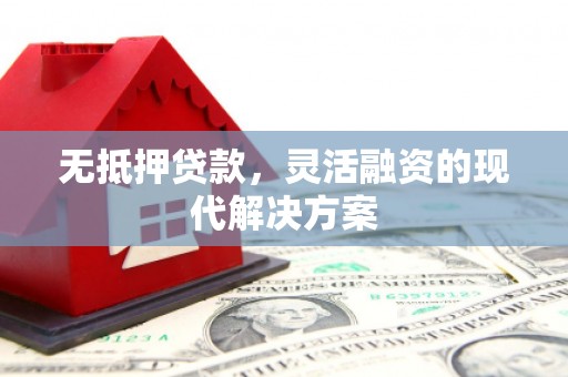 三门峡无抵押贷款，灵活融资的现代解决方案