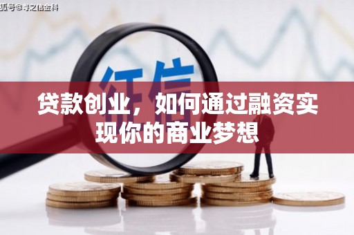 三门峡贷款创业，如何通过融资实现你的商业梦想