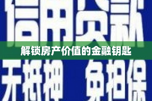 三门峡解锁房产价值的金融钥匙