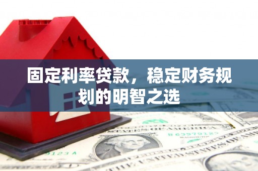 三门峡固定利率贷款，稳定财务规划的明智之选