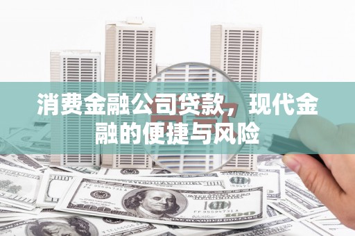 三门峡消费金融公司贷款，现代金融的便捷与风险