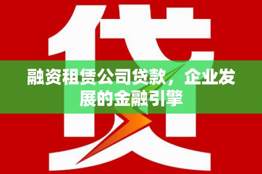 三门峡融资租赁公司贷款，企业发展的金融引擎